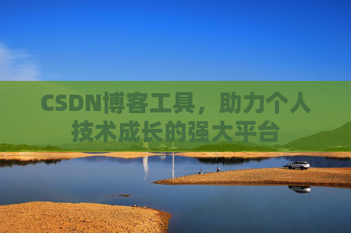 CSDN博客工具,助力个人技术成长的强大平台